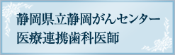 静岡県立静岡がんセンター　医療連携歯科医師