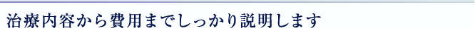治療内容から費用までしっかり説明します